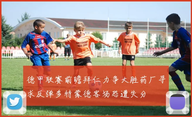 德甲联赛前瞻拜仁力争大胜药厂寻求反弹多特蒙德客场恐遭失分