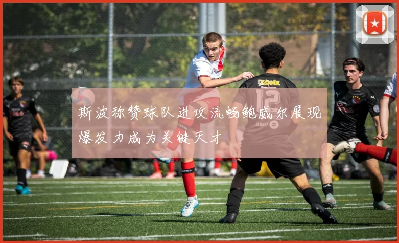斯波称赞球队进攻流畅鲍威尔展现爆发力成为关键天才