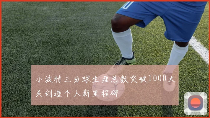 小波特三分球生涯总数突破1000大关创造个人新里程碑