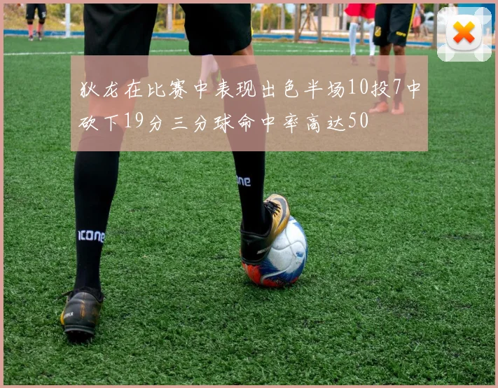 狄龙在比赛中表现出色半场10投7中砍下19分三分球命中率高达50